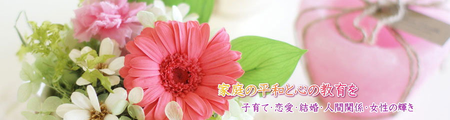 家庭の平和と心の教育を〜子育て・恋愛・結婚・人間関係・女性の輝き